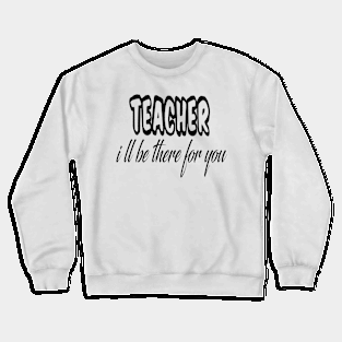 teacher i ll be there for you Crewneck Sweatshirt